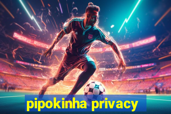 pipokinha privacy